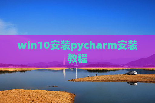 win10安装pycharm安装教程 win10安装pycharm安装教程